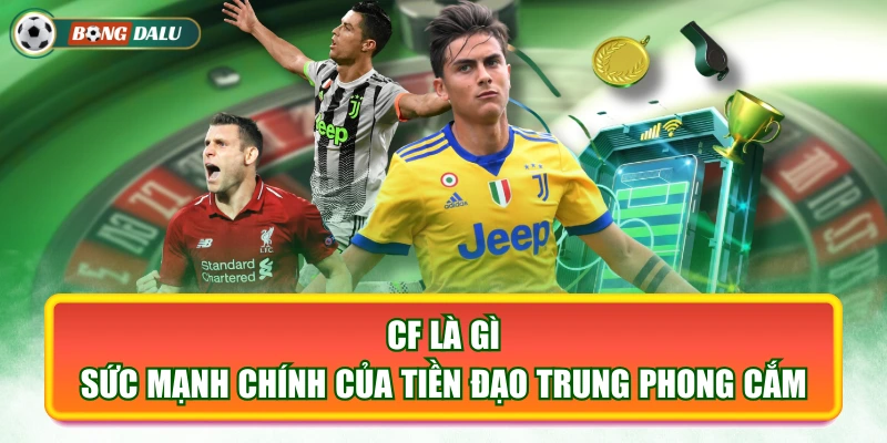 CF Là Gì - Sức Mạnh Chính Của Tiền Đạo Trung Phong Cắm