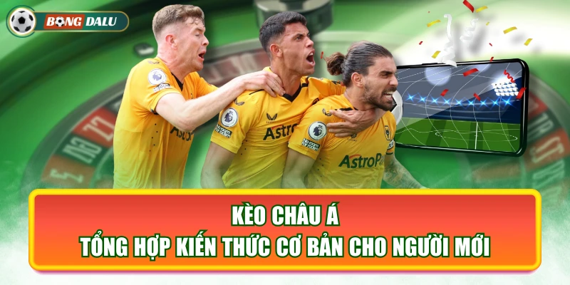 Kèo Châu Á - Tổng Hợp Kiến Thức Cơ Bản Cho Người Mới