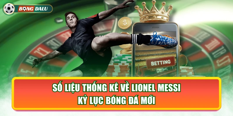 Số Liệu Thống Kê Về Lionel Messi - Kỷ Lục Bóng Đá Mới