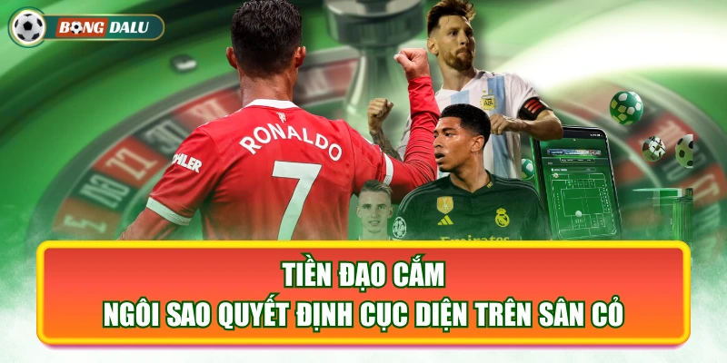 Tiền Đạo Cắm - Ngôi Sao Quyết Định Cục Diện Trên Sân Cỏ